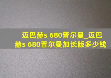 迈巴赫s 680普尔曼_迈巴赫s 680普尔曼加长版多少钱